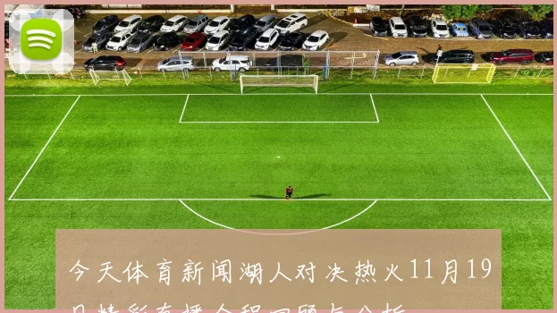 今天体育新闻湖人对决热火11月19日精彩直播全程回顾与分析
