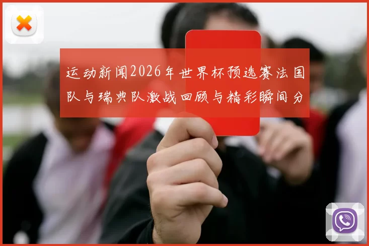 运动新闻2026年世界杯预选赛法国队与瑞典队激战回顾与精彩瞬间分析
