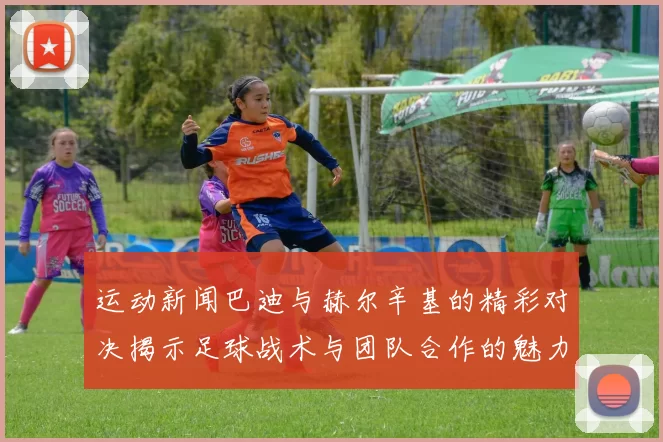 运动新闻巴迪与赫尔辛基的精彩对决揭示足球战术与团队合作的魅力