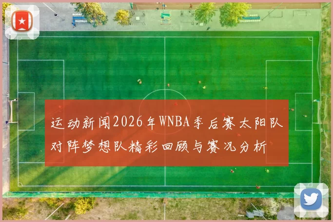 运动新闻2026年WNBA季后赛太阳队对阵梦想队精彩回顾与赛况分析